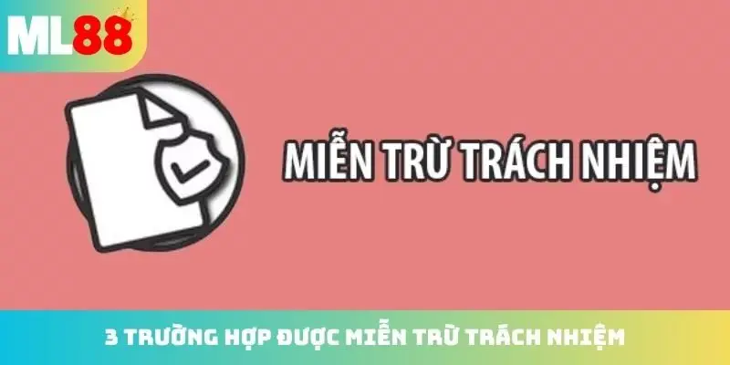 3 trường hợp được miễn trừ trách nhiệm