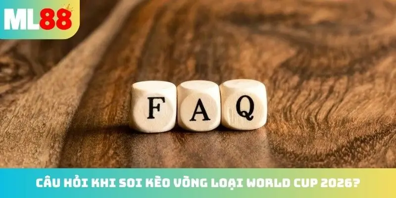Câu hỏi khi soi kèo vòng loại world cup 2026?