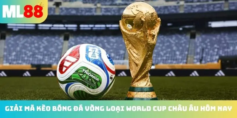 Giải mã kèo bóng đá vòng loại World Cup châu Âu hôm nay
