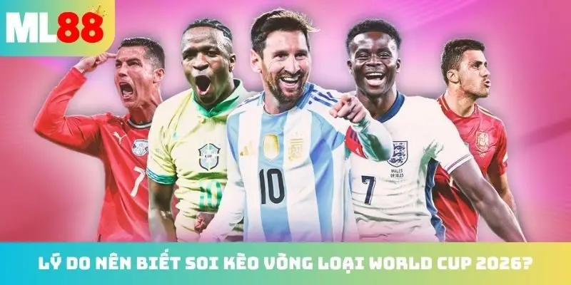 Lý do anh em nên biết soi kèo vòng loại world cup 2026?