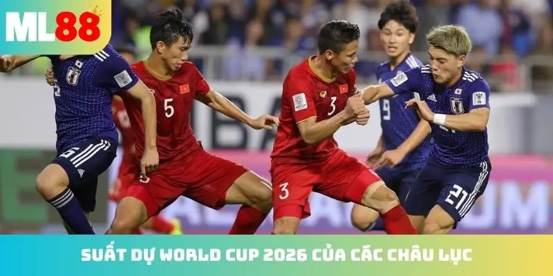 suất dự world cup 2026 của các châu lục