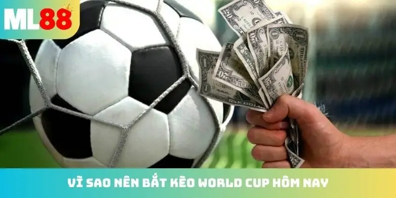 Vì sao nên bắt kèo World Cup hôm nay