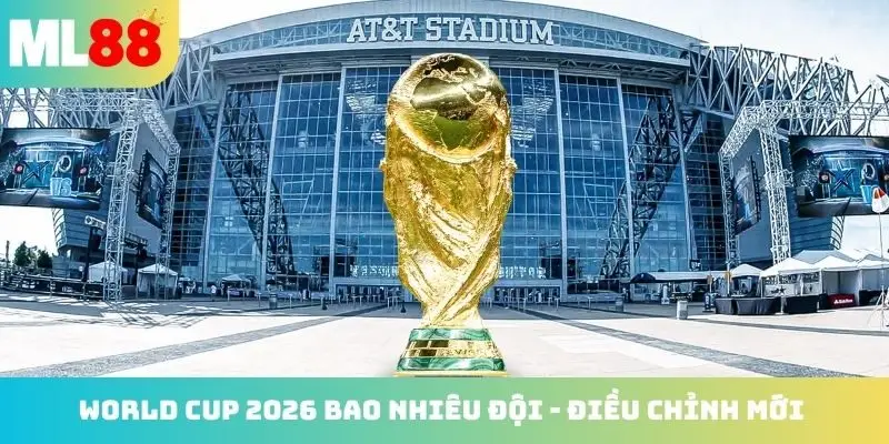 World Cup 2026 bao nhiêu đội - Điều chỉnh mới trong giải đấu